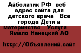 Айболитик.РФ  веб – адрес сайта для детского врача - Все города Дети и материнство » Услуги   . Ямало-Ненецкий АО